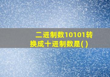 二进制数10101转换成十进制数是( )